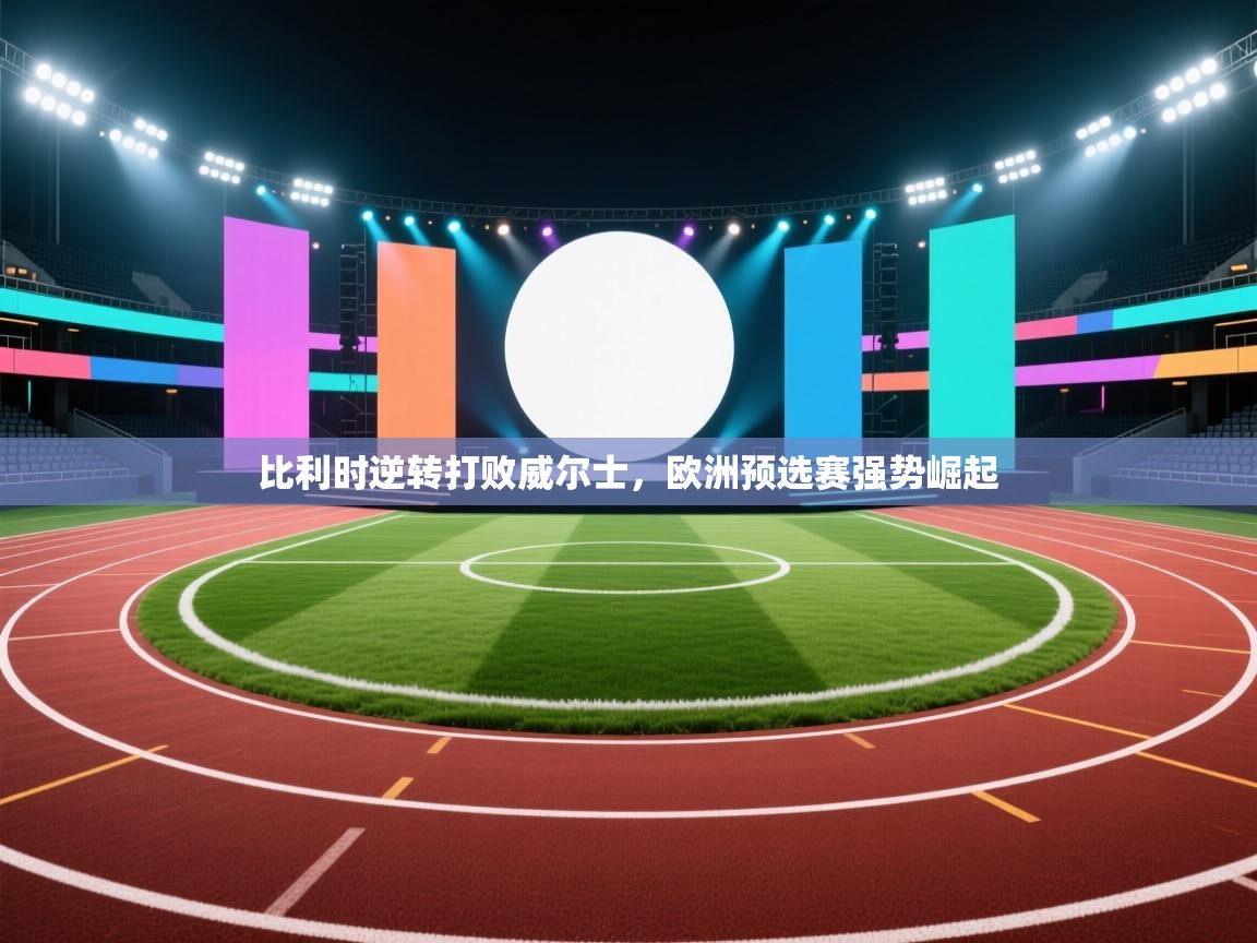 比利时逆转打败威尔士，欧洲预选赛强势崛起