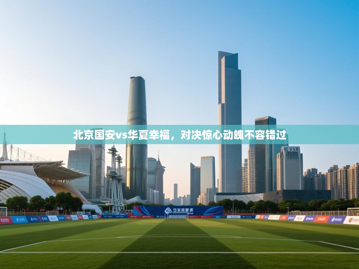 北京国安vs华夏幸福，对决惊心动魄不容错过