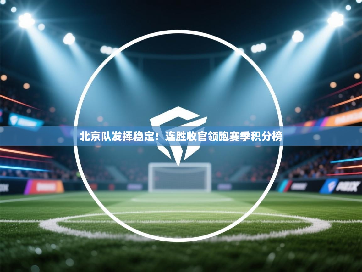 北京队发挥稳定！连胜收官领跑赛季积分榜  第1张
