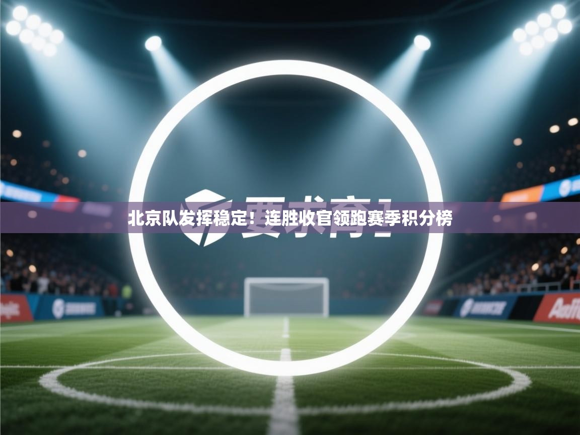 北京队发挥稳定！连胜收官领跑赛季积分榜  第2张