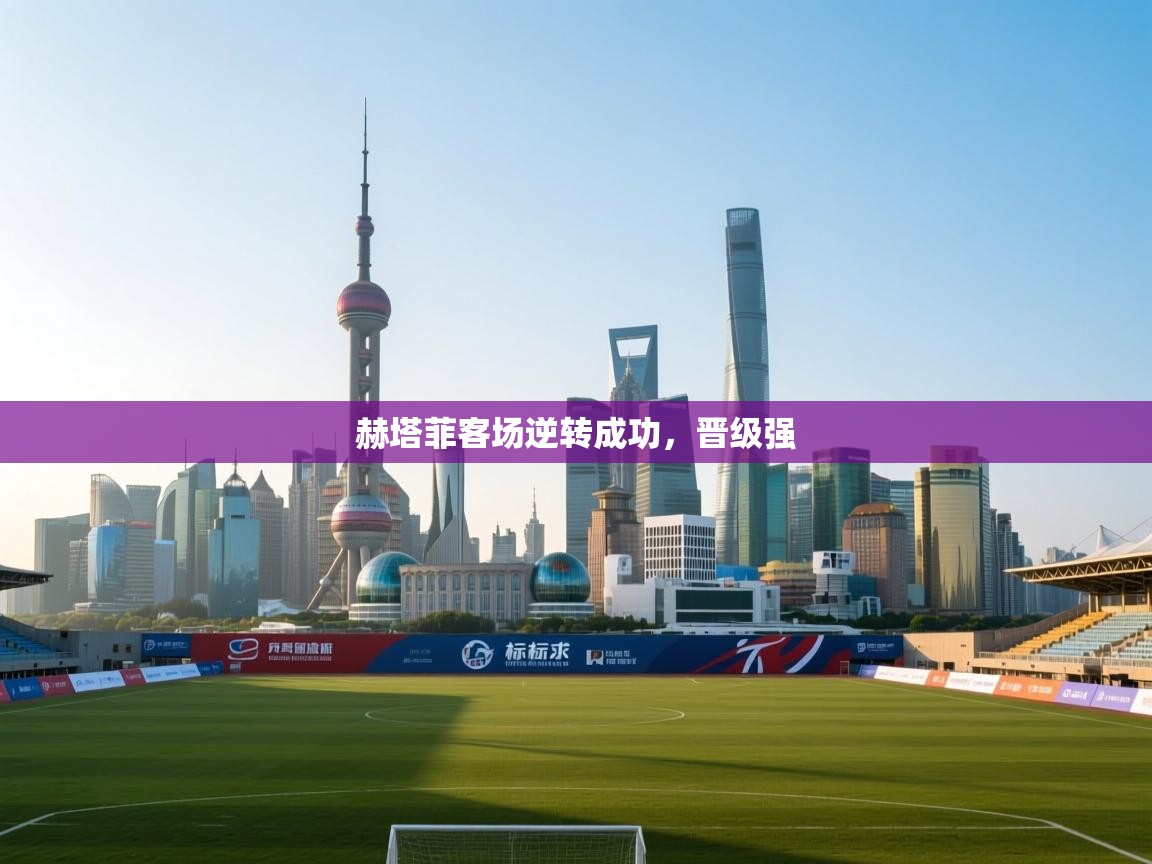 赫塔菲客场逆转成功，晋级强