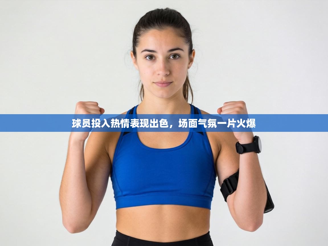 球员投入热情表现出色,场面气氛一片火爆 第1张