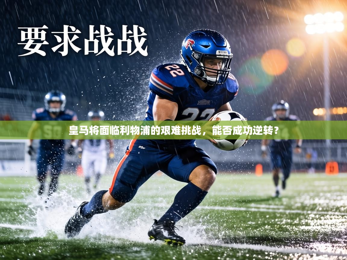 皇马将面临利物浦的艰难挑战，能否成功逆转？